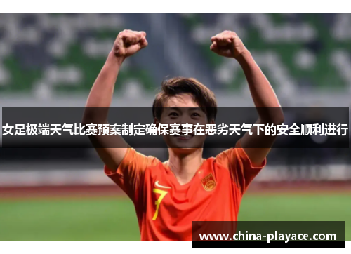 女足极端天气比赛预案制定确保赛事在恶劣天气下的安全顺利进行