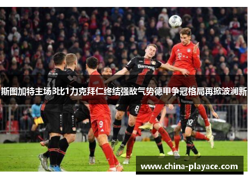 斯图加特主场3比1力克拜仁终结强敌气势德甲争冠格局再掀波澜新