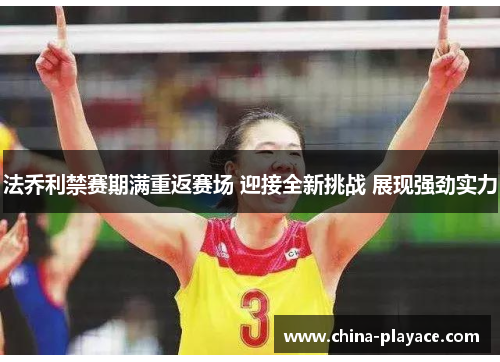 法乔利禁赛期满重返赛场 迎接全新挑战 展现强劲实力