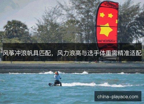 风筝冲浪帆具匹配，风力浪高与选手体重需精准适配