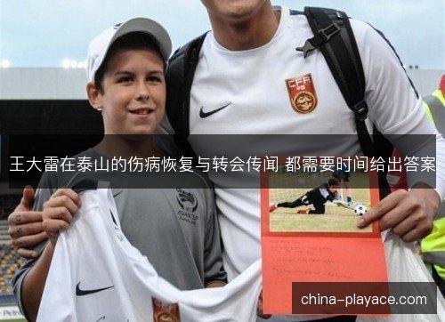 王大雷在泰山的伤病恢复与转会传闻 都需要时间给出答案